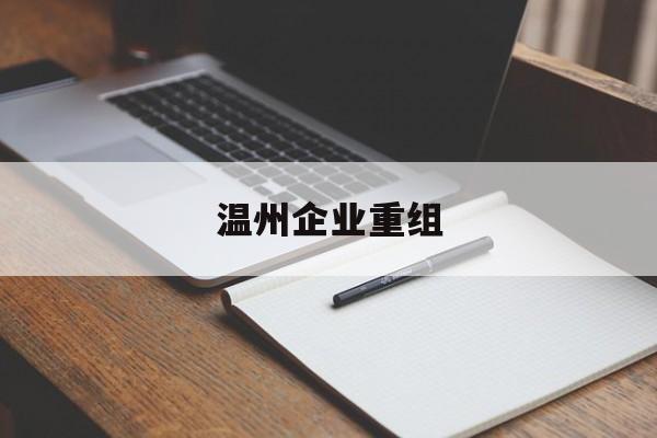 四平市温州企业重组(温州市国有企业重组改革)