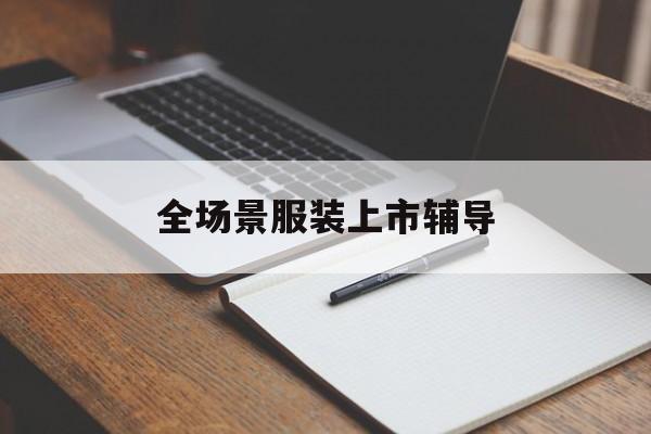 四平市全场景服装上市辅导(服装怎么样打造场景化)