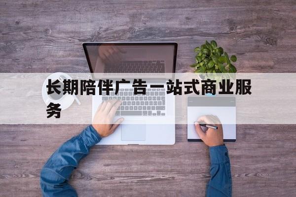 四平市长期陪伴广告一站式商业服务的简单介绍