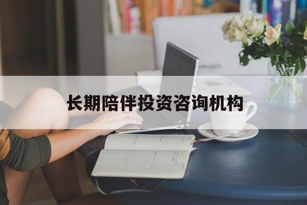 四平市包含长期陪伴投资咨询机构的词条